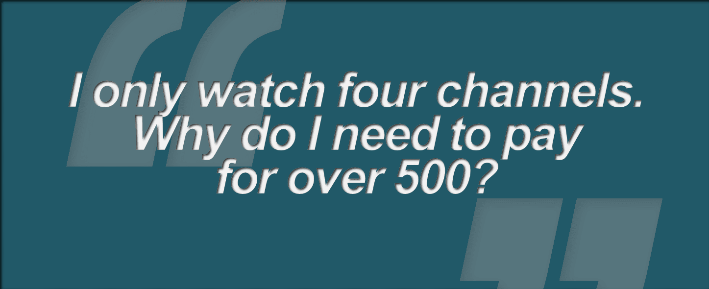 "I only watch four channels. Why do I need to pay for over 500"