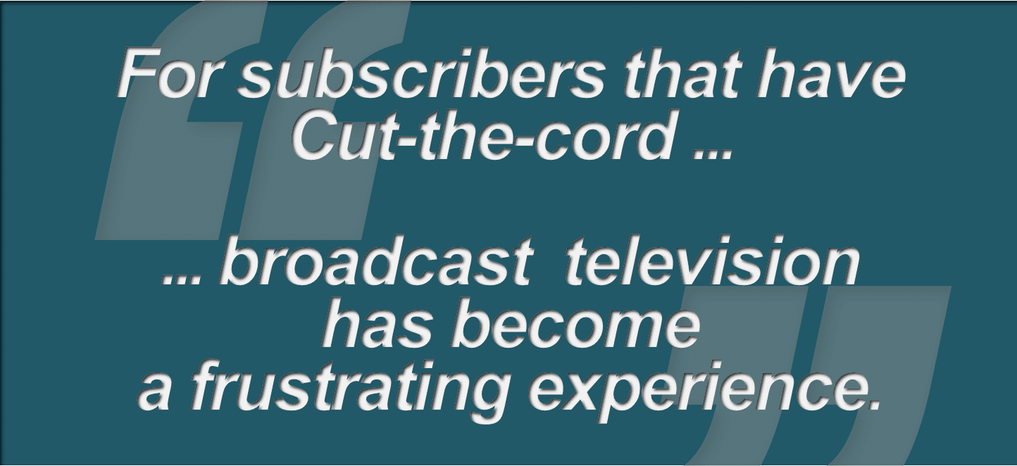 "For subscribers that have Cut-the-cord ... broadcast television has become a frustrating experience"